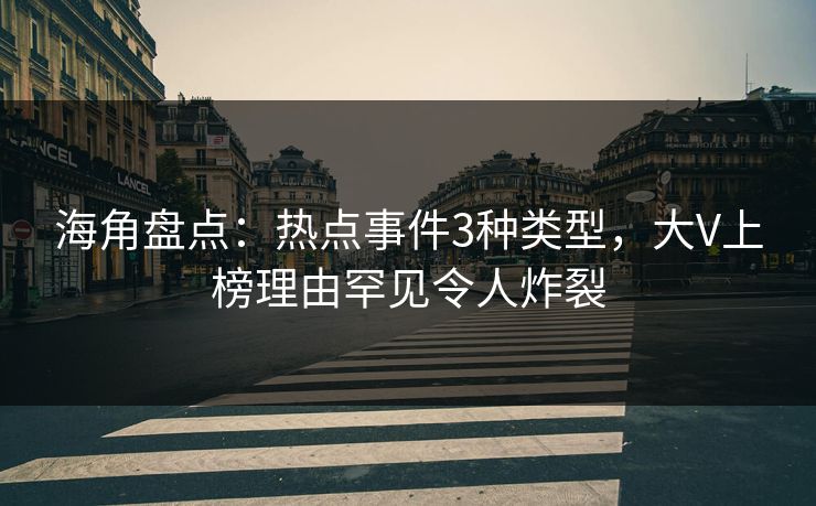海角盘点:热点事件3种类型,大V上榜理由罕见令人炸裂 海角盘点:热点事件3种类型,大V上榜理由罕见令人炸裂