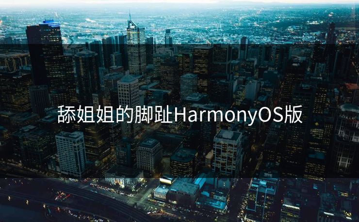 舔姐姐的脚趾HarmonyOS版