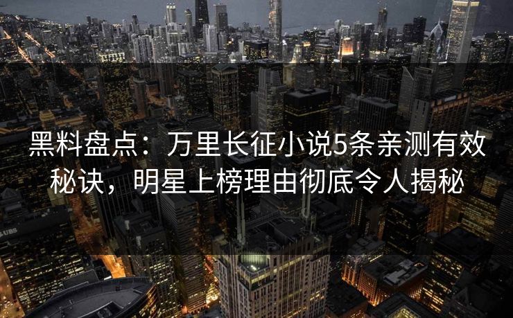 黑料盘点：万里长征小说5条亲测有效秘诀，明星上榜理由彻底令人揭秘