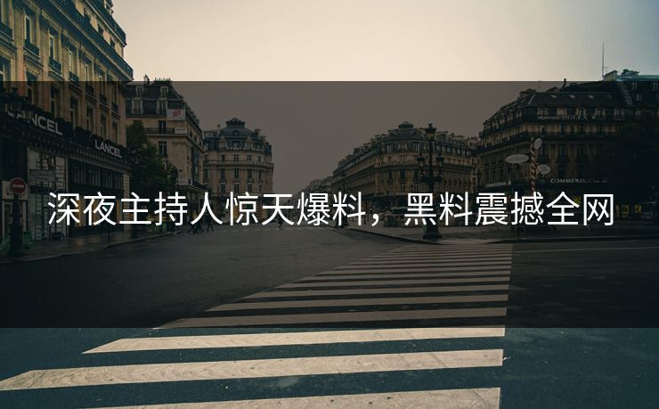 深夜主持人惊天爆料，黑料震撼全网