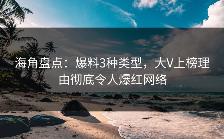 海角盘点：爆料3种类型，大V上榜理由彻底令人爆红网络