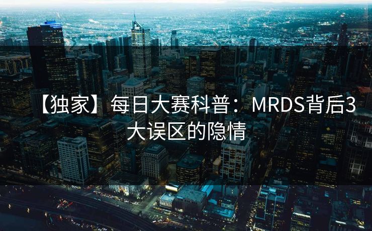 【独家】每日大赛科普：MRDS背后3大误区的隐情