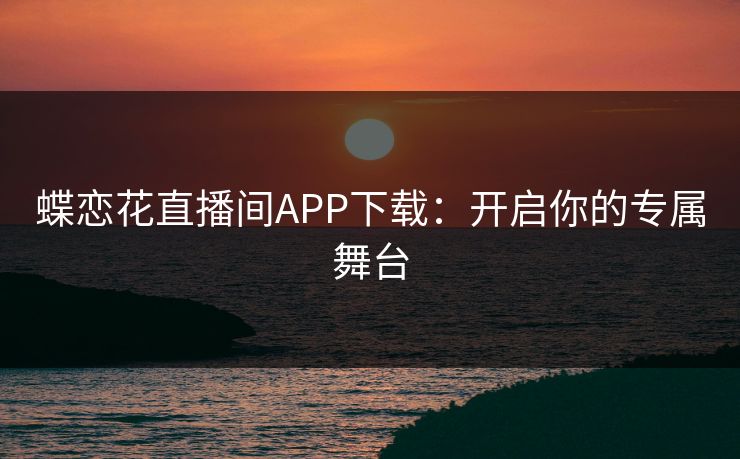 蝶恋花直播间APP下载：开启你的专属舞台