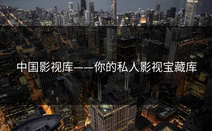 中国影视库——你的私人影视宝藏库