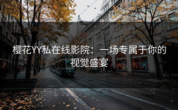 樱花YY私在线影院:一场专属于你的视觉盛宴 樱花YY私在线影院:一场专属于你的视觉盛宴