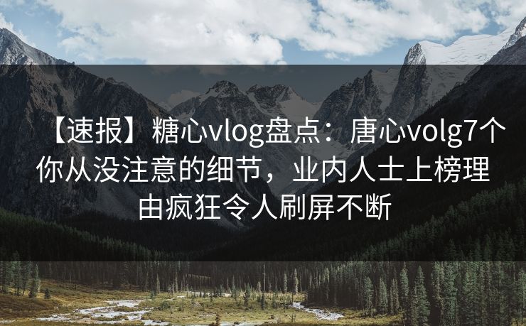 【速报】糖心vlog盘点:唐心volg7个你从没注意的细节,业内人士上榜理由疯狂令人刷屏不断 【速报】糖心vlog盘点:唐心volg7个你从没注意的细节,业内人士上榜理由疯狂令人刷屏不断