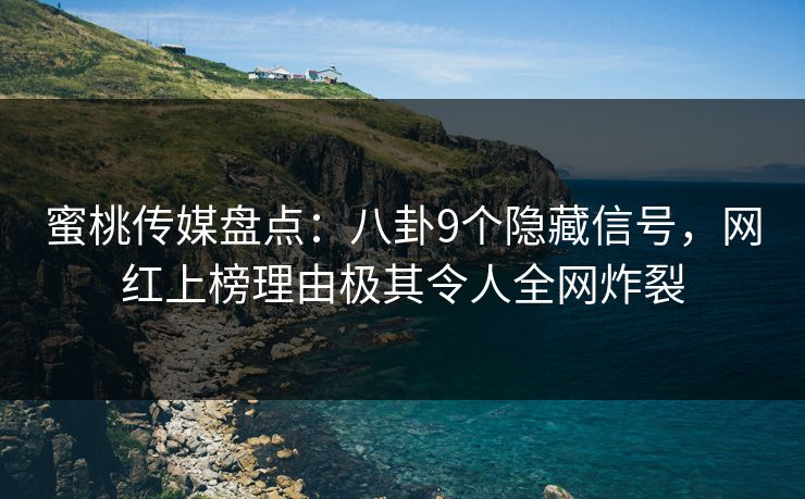 蜜桃传媒盘点:八卦9个隐藏信号,网红上榜理由极其令人全网炸裂 蜜桃传媒盘点:八卦9个隐藏信号,网红上榜理由极其令人全网炸裂