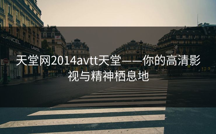天堂网2014avtt天堂——你的高清影视与精神栖息地