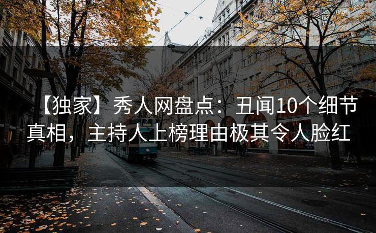 【独家】秀人网盘点：丑闻10个细节真相，主持人上榜理由极其令人脸红