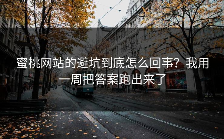 蜜桃网站的避坑到底怎么回事？我用一周把答案跑出来了