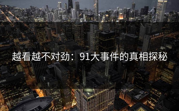 越看越不对劲：91大事件的真相探秘