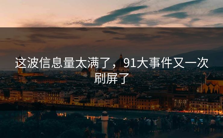 这波信息量太满了，91大事件又一次刷屏了